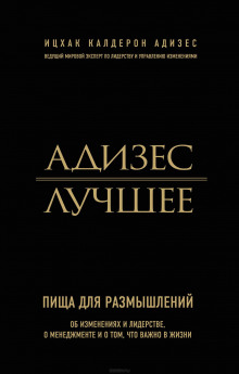 Адизес. Лучшее. Пища для размышлений. Об изменениях и лидерстве, о менеджменте и о том, что важно в жизни