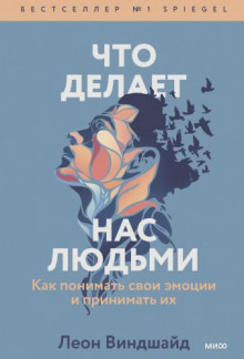 Что делает нас людьми. Как понимать свои эмоции и принимать их